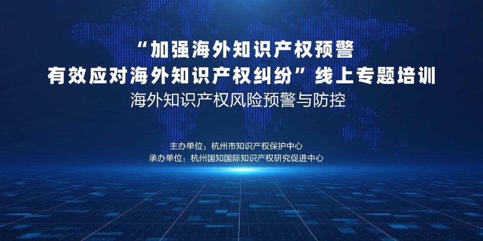 “加强海外知识产权预警 有效应对海外知识产权纠纷〞线上专题培训—海外知识产权风险预警与防控